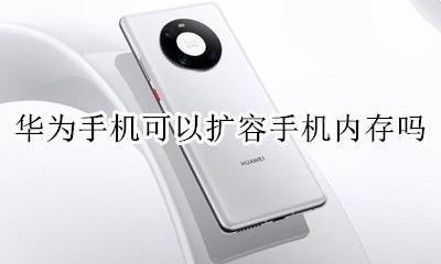 华为手机能扩展内存吗 华为手机可以扩容手机内存吗