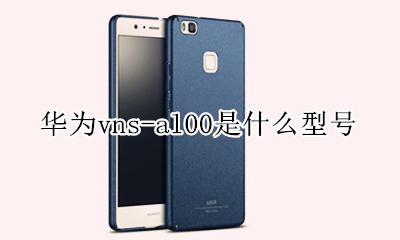 华为vns-al00是什么型号 华为vnsal00是什么型号手机多少钱