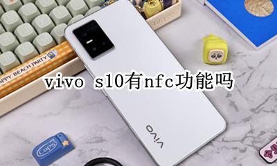 vivo s10有nfc功能吗 vivos10手机有nfc功能吗