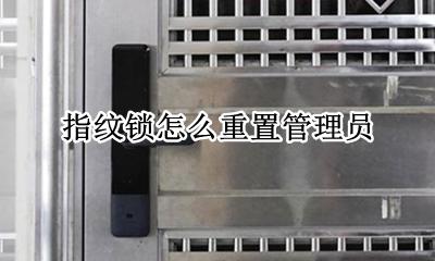指纹锁怎么重置管理员 指纹锁更换管理员用户