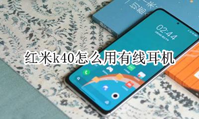 红米k40怎么用有线耳机 红米k40s可以用有线耳机吗