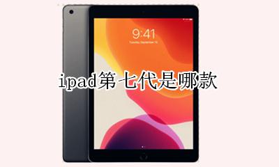 ipad第七代是哪款 ipad第七代是什么型号的几款