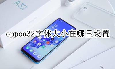 oppoa32字体大小怎么设置 oppoa32字体大小在哪里设置