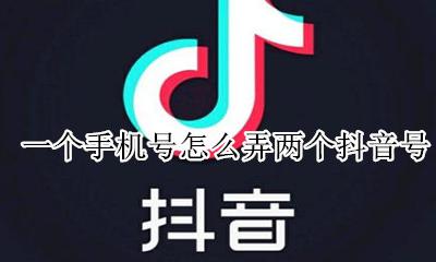 一个手机号怎么弄两个抖音号 一个手机号如何申请两个抖音号