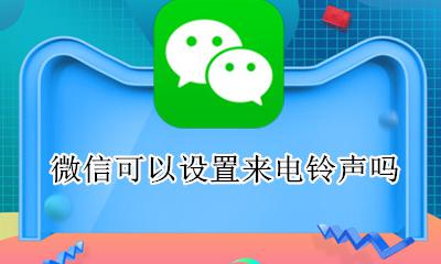 微信可以设置来电铃声吗 微信电话铃声可以自己设置嘛