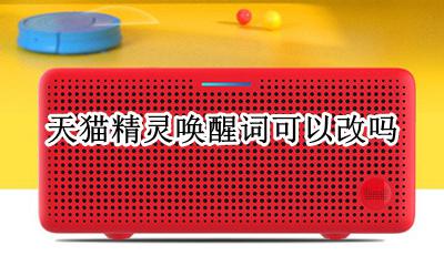 天猫精灵唤醒词可以改吗 天猫精灵唤醒词更改方法
