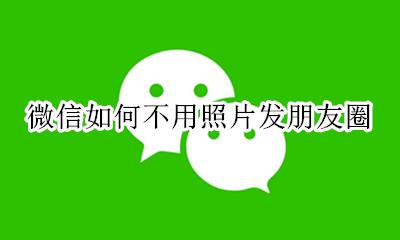 微信如何不用照片发朋友圈 微信怎么不用照片就可以发朋友圈