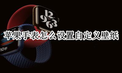 苹果手表怎么设置自定义壁纸 iphonewatch自定义壁纸