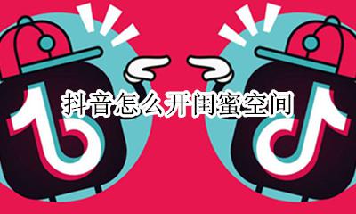 抖音怎么开闺蜜空间 和闺蜜一起拍抖音说说