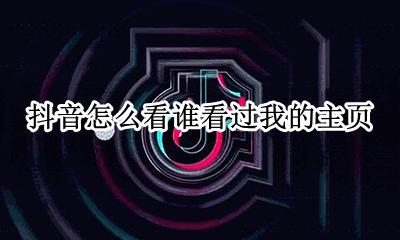 抖音怎么看谁看过我的主页 抖音怎么知道别人看过我的主页