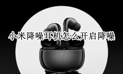 小米降噪耳机怎么用 小米降噪耳机怎么开启降噪