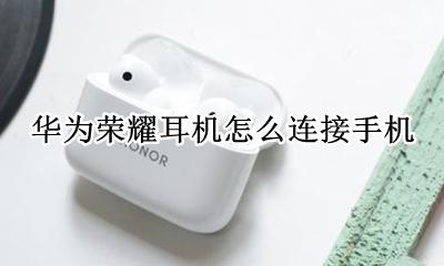 华为荣耀耳机怎么连接手机 华为荣耀无线耳机怎么连接手机