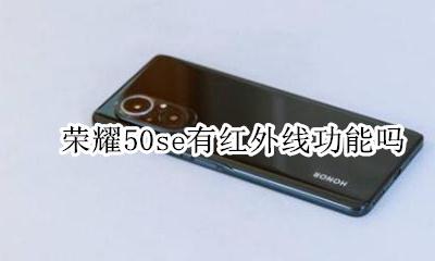 荣耀50s有没有红外线 荣耀50se有红外线功能吗
