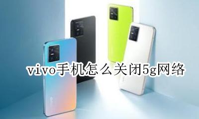 vivo手机怎么关闭5g网络 vivo5g手机怎么关闭5g