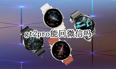 gt2pro能回微信吗 gt2pro不能回微信