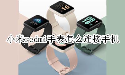 redmi手表怎么连接蓝牙 小米redmi手表怎么连接手机