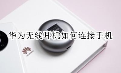 华为无线耳机如何连接手机 华为无线耳机和手机怎么连接