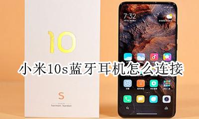 小米10怎么接耳机 小米10s蓝牙耳机怎么连