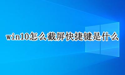 win10怎么截屏快捷键是什么 win10电脑截屏的快捷键是什么
