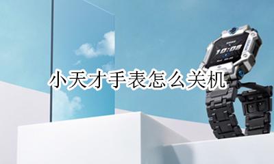 小天才手表怎么关机 如何关机