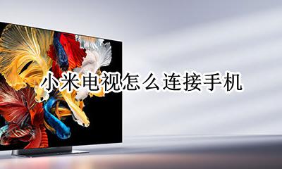 小米电视怎么连接手机 小米电视如何连接手机
