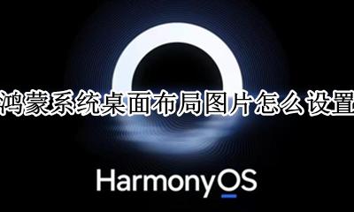 鸿蒙系统界面 鸿蒙系统桌面布局图片怎么设置