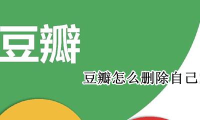 豆瓣怎么删除自己的帖子 豆瓣如何删除自己发的帖子