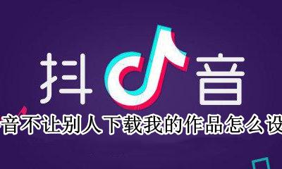 抖音不让别人下载我的作品怎么设置 如何设置