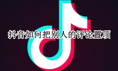 抖音如何把别人的评论置顶 抖音怎么把自己的评论置顶
