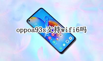oppoa93s支持wifi6吗 OPPOace支持WiFi93吗