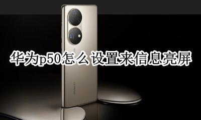 华为p50怎么设置来信息亮屏 华为p50手机信息提示灯怎么设置