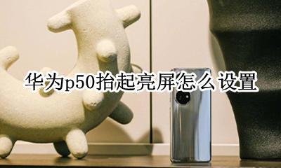 华为p50抬起亮屏怎么设置 华为p50抬起亮屏功能怎么设置