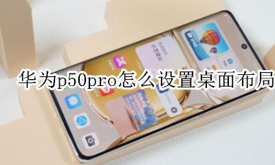 华为p50pro桌面布局 华为p50pro怎么设置桌面布局