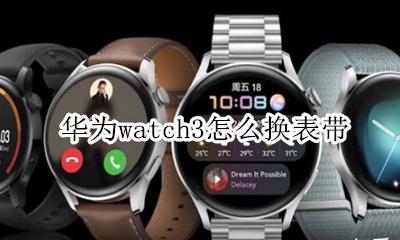 华为手表表带怎么换 华为watch3怎么换表带