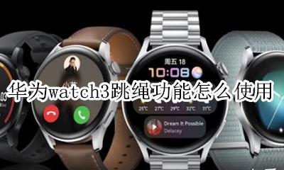 华为手表如何增加跳绳模式 华为watch3跳绳功能怎么使用