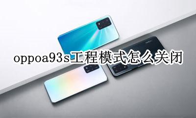 oppoa93s工程模式怎么关闭 oppoa93s怎么进入工程模式