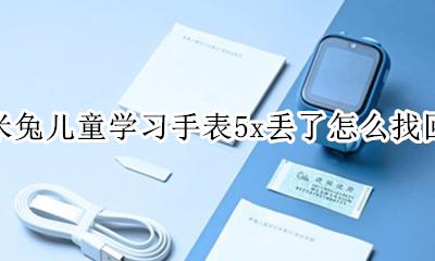 米兔儿童手表无法联网 米兔儿童学习手表5x丢了怎么找回
