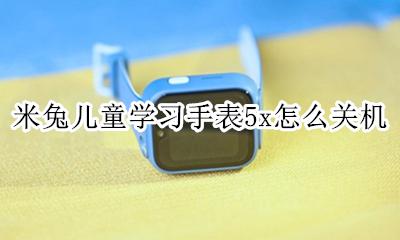 小米儿童手表关机怎么找 米兔儿童学习手表5x怎么关机