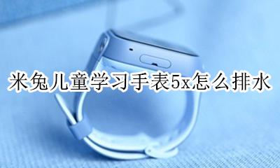 米兔手表怎么使用教程 米兔儿童学习手表5x怎么排水