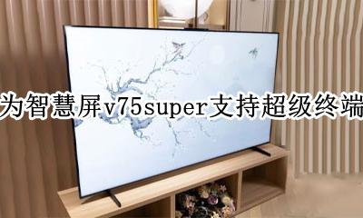 华为智慧屏v75功能介绍 华为智慧屏v75super支持超级终端吗