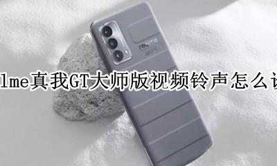 realme手机怎么设置手机铃声 realme真我GT大师版视频铃声怎么设置