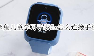 米兔儿童电话手表怎么连接手机 米兔儿童学习手表5x怎么连接手机