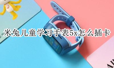 米兔儿童手表怎么连接网络 米兔儿童学习手表5x怎么插卡