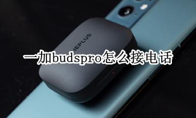一加buds耳机怎么连接 一加budspro怎么接电话