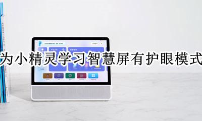 华为手机屏幕护眼模式有用吗 华为小精灵学习智慧屏有护眼模式吗