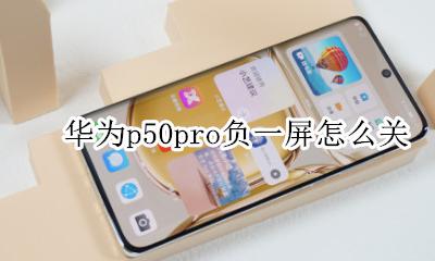 华为p50pro负一屏怎么关 华为p50pro负一屏设置在哪
