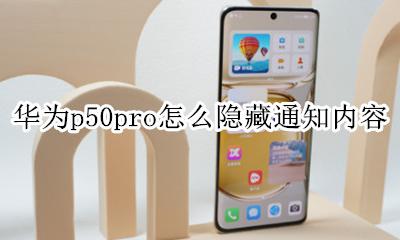 华为p50pro怎么隐藏通知内容 mate50pro隐藏通知内容是什么意思