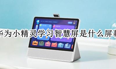 华为智慧屏的直播精灵有什么用 华为小精灵学习智慧屏是什么屏幕