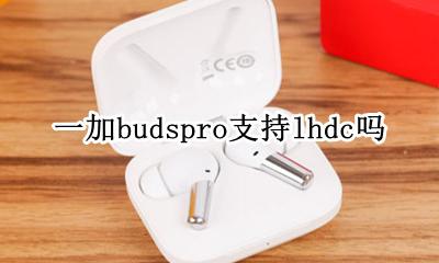 一加7pro支持lhdc吗 一加budspro支持lhdc吗