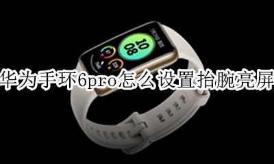 荣耀手环6怎么点亮屏幕 华为手环6pro怎么设置抬腕亮屏